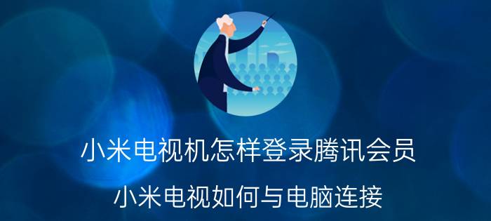 小米电视机怎样登录腾讯会员 小米电视如何与电脑连接？